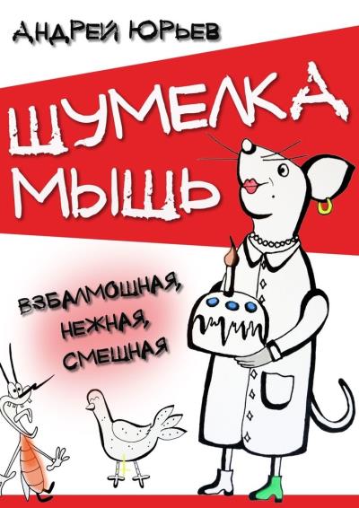 Книга Шумелка мышь. Взбалмошная, нежная, смешная (Андрей Юрьев)